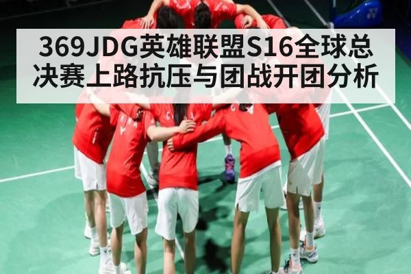 369JDG英雄联盟S16全球总决赛上路抗压与团战开团分析