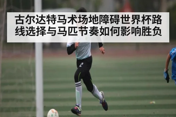 古尔达特马术场地障碍世界杯路线选择与马匹节奏如何影响胜负